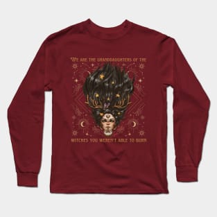 We Are The Granddaughters of The Witches You Weren't Able to Burn Long Sleeve T-Shirt